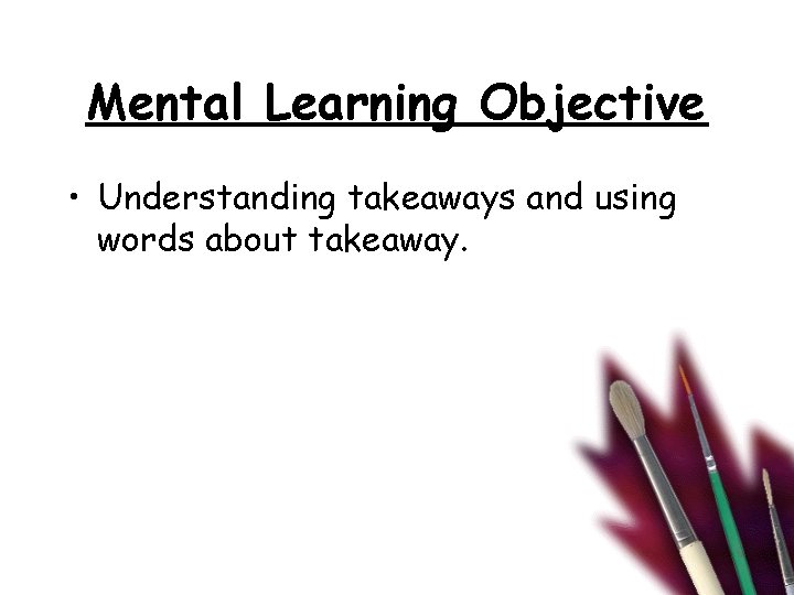 Mental Learning Objective • Understanding takeaways and using words about takeaway. Mental Learning Objective • Understanding takeaways and using words about takeaway.