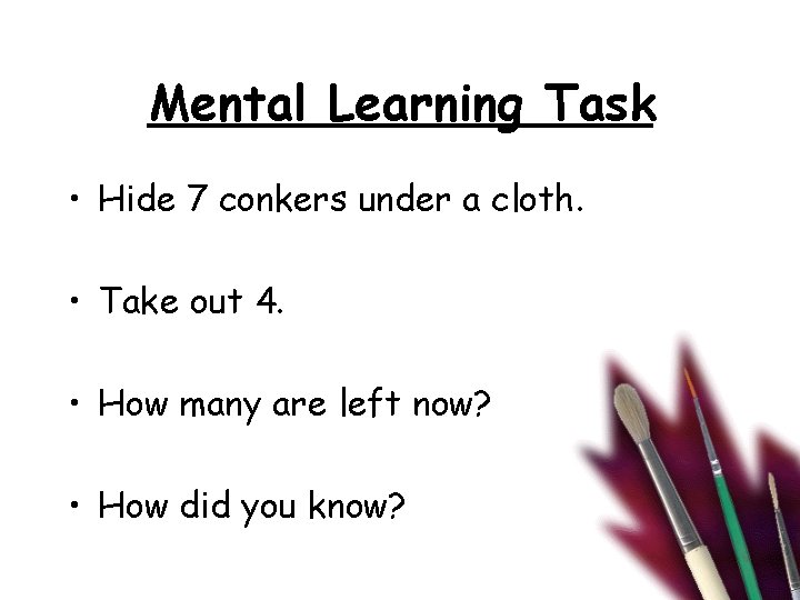 Mental Learning Task • Hide 7 conkers under a cloth. • Take out 4.