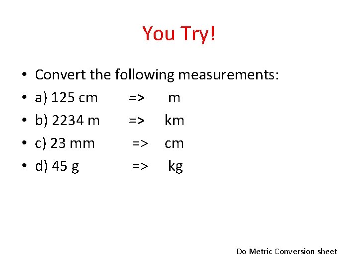 You Try! • • • Convert the following measurements: a) 125 cm => m