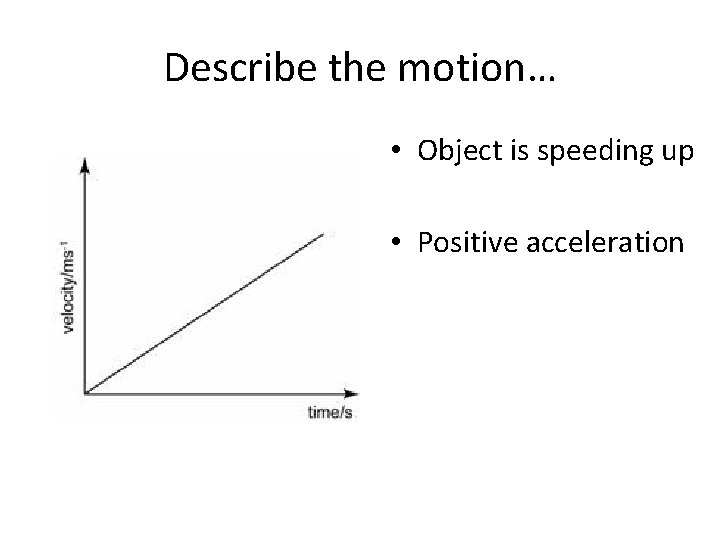 Describe the motion… • Object is speeding up • Positive acceleration 