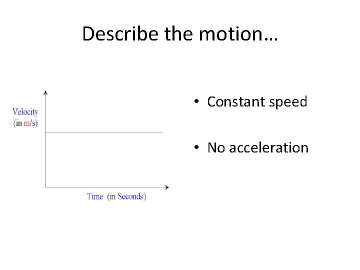 Describe the motion… • Constant speed • No acceleration 