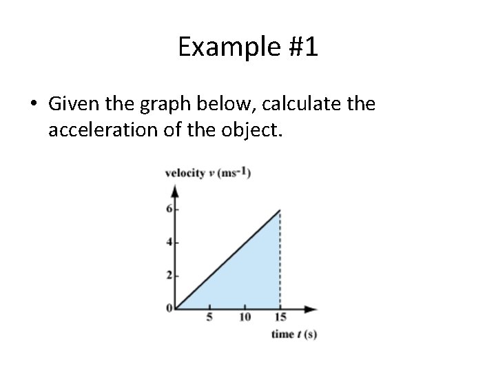 Example #1 • Given the graph below, calculate the acceleration of the object. 