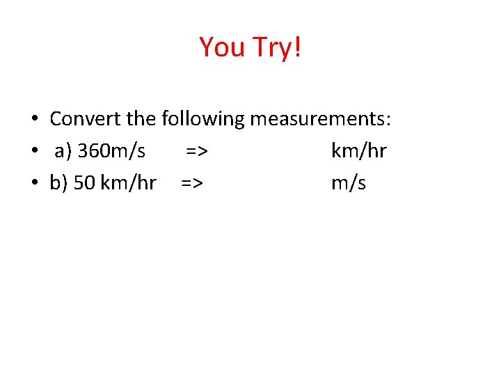 You Try! • Convert the following measurements: • a) 360 m/s => km/hr •