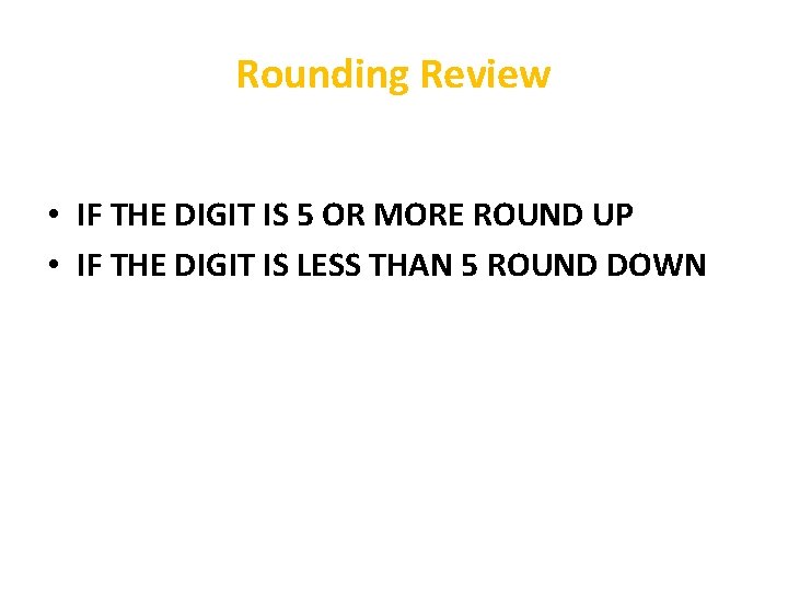 Rounding Review • IF THE DIGIT IS 5 OR MORE ROUND UP • IF