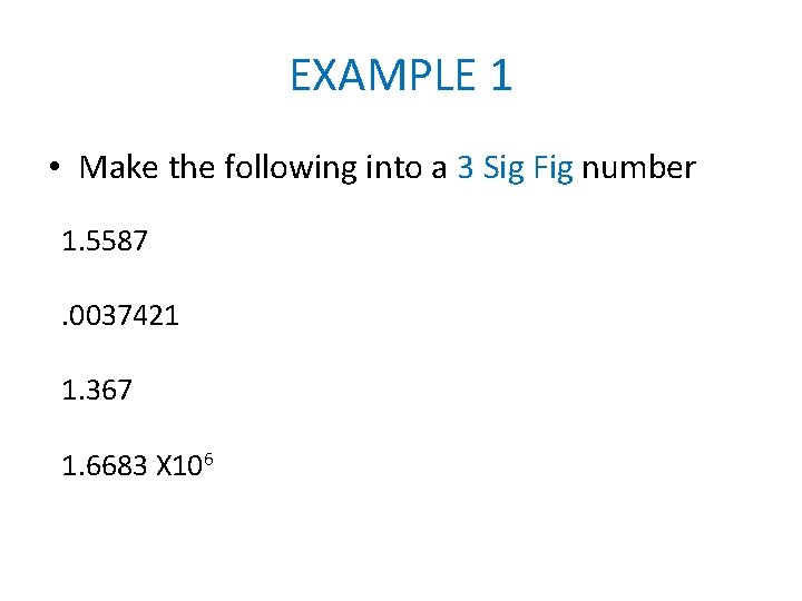 EXAMPLE 1 • Make the following into a 3 Sig Fig number 1. 5587.