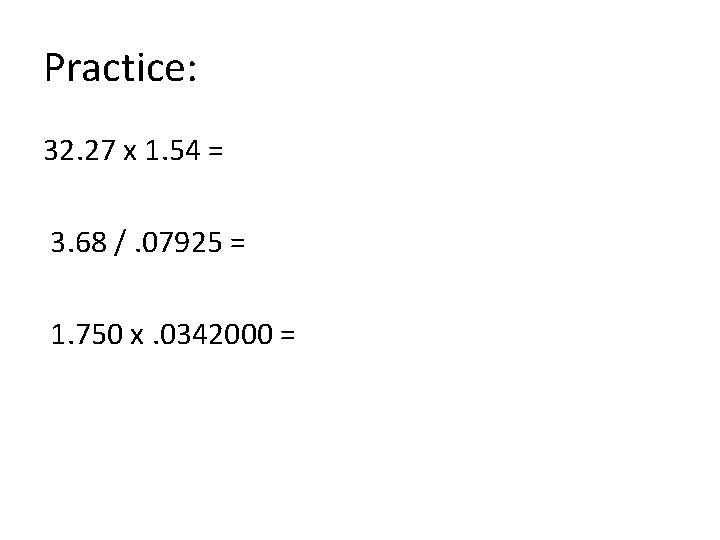 Practice: 32. 27 x 1. 54 = 3. 68 /. 07925 = 1. 750