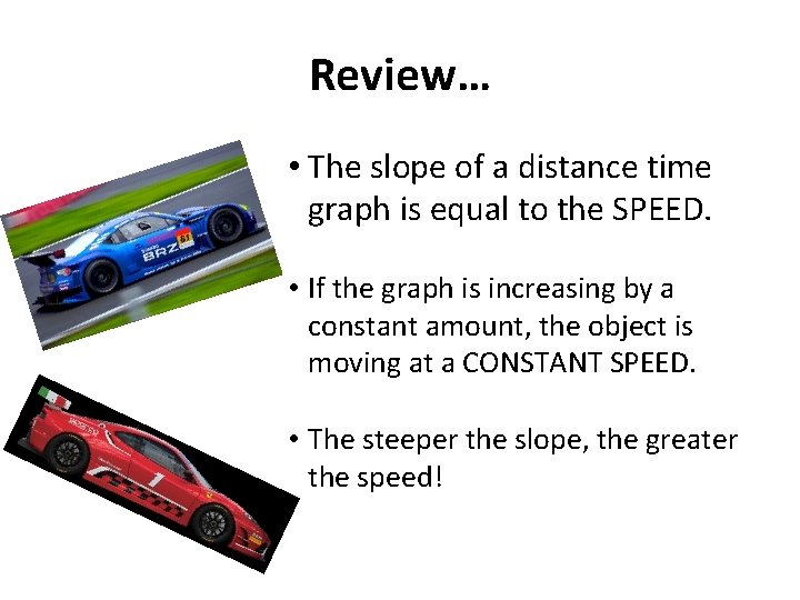 Review… • The slope of a distance time graph is equal to the SPEED.