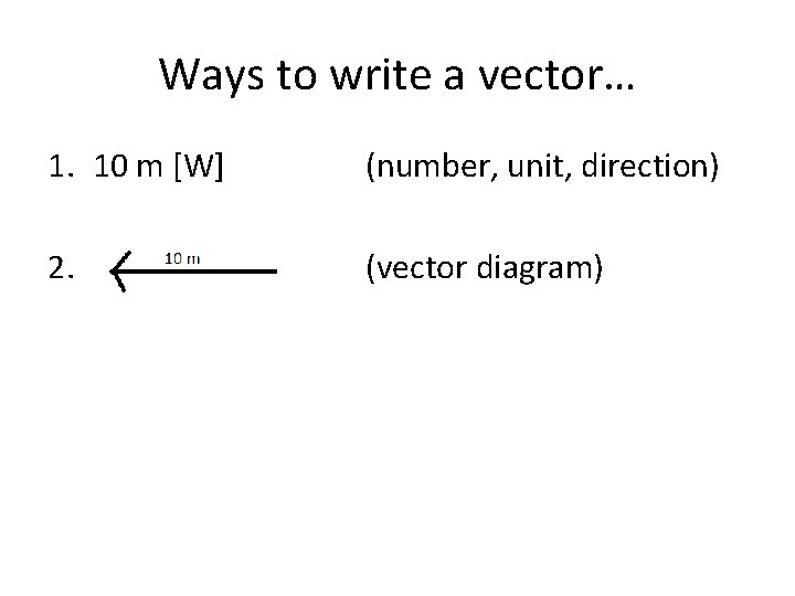 Ways to write a vector… 1. 10 m [W] (number, unit, direction) 2. (vector