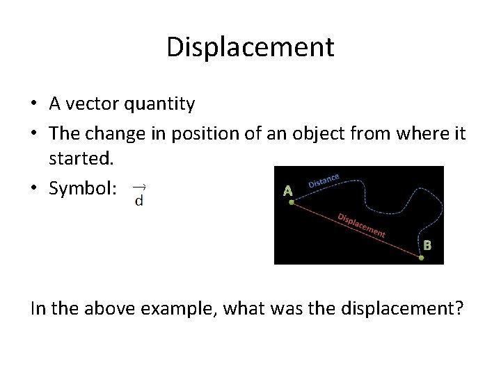 Displacement • A vector quantity • The change in position of an object from