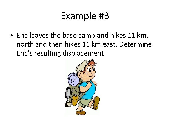 Example #3 • Eric leaves the base camp and hikes 11 km, north and