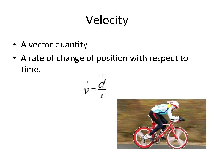 Velocity • A vector quantity • A rate of change of position with respect