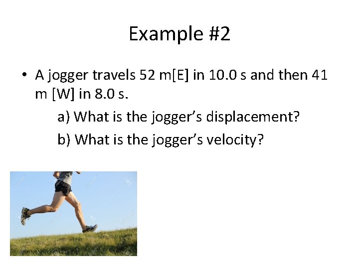 Example #2 • A jogger travels 52 m[E] in 10. 0 s and then