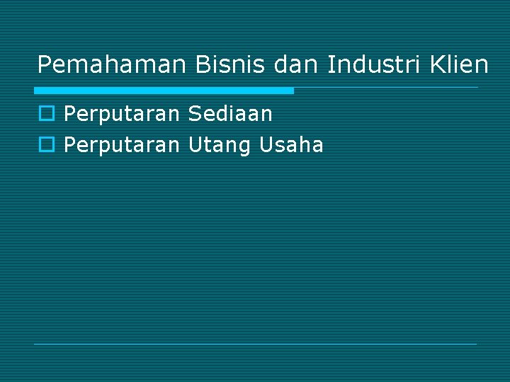 Pemahaman Bisnis dan Industri Klien o Perputaran Sediaan o Perputaran Utang Usaha 