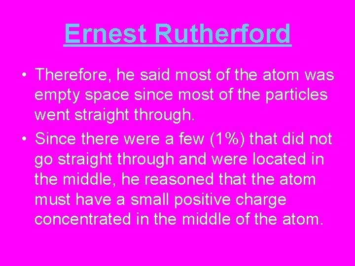 Ernest Rutherford • Therefore, he said most of the atom was empty space since