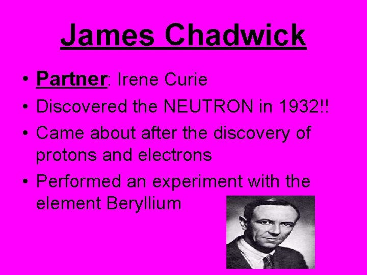 James Chadwick • Partner: Irene Curie • Discovered the NEUTRON in 1932!! • Came