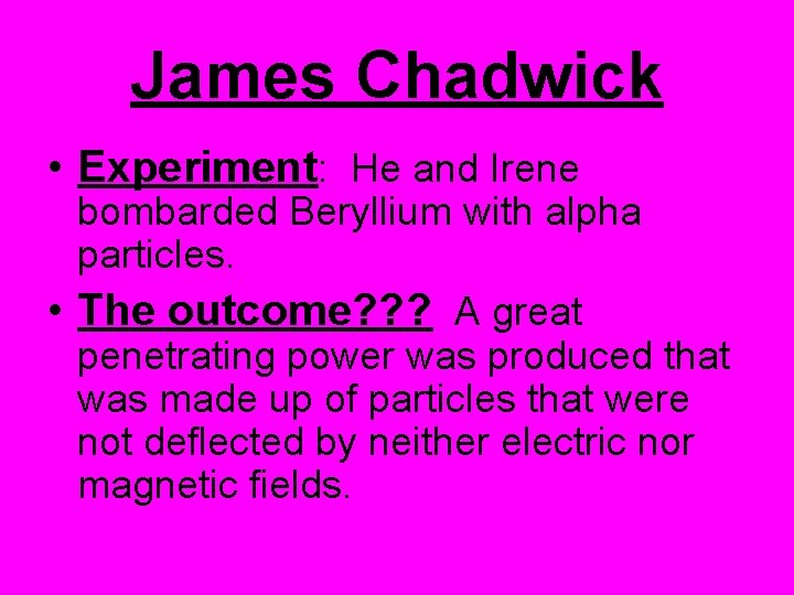James Chadwick • Experiment: He and Irene bombarded Beryllium with alpha particles. • The