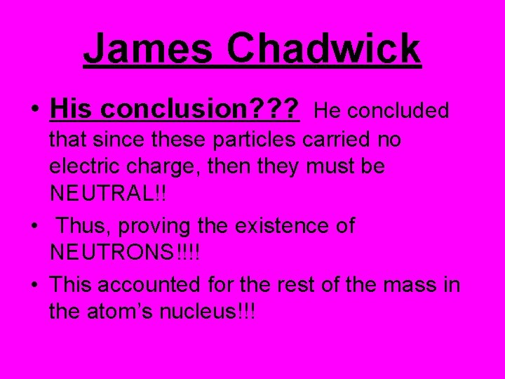 James Chadwick • His conclusion? ? ? He concluded that since these particles carried