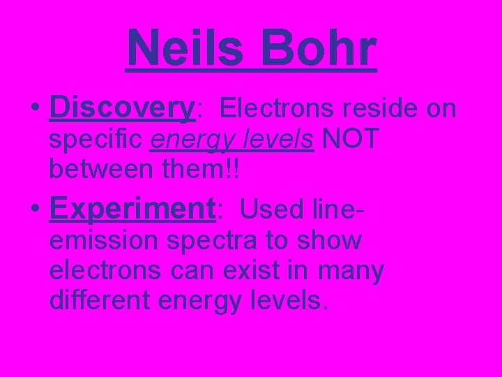 Neils Bohr • Discovery: Electrons reside on specific energy levels NOT between them!! •