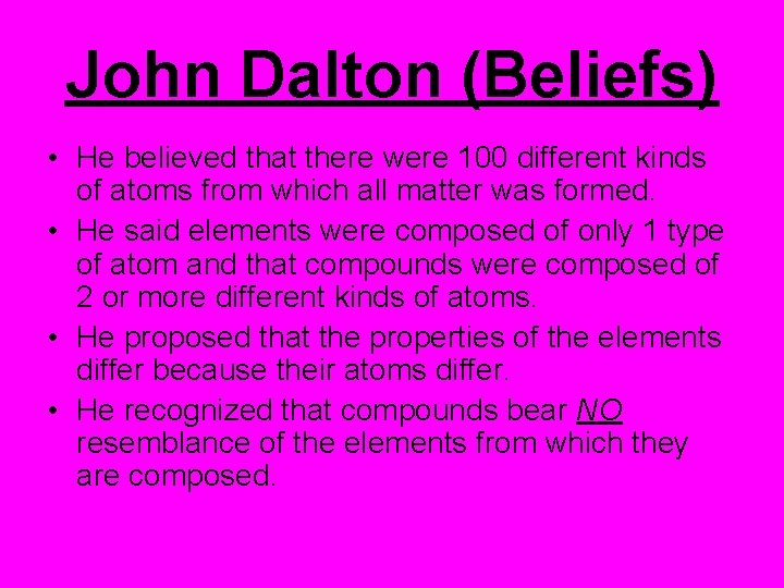 John Dalton (Beliefs) • He believed that there were 100 different kinds of atoms