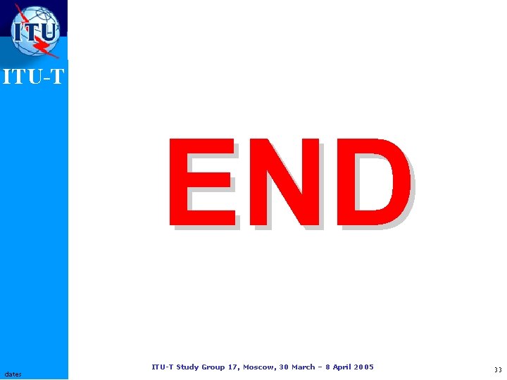 ITU-T END dates ITU-T Study Group 17, Moscow, 30 March – 8 April 2005