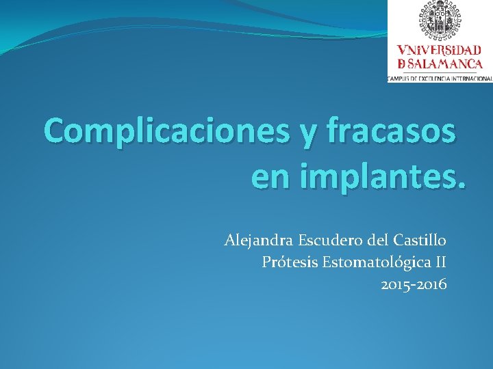 Complicaciones y fracasos en implantes. Alejandra Escudero del Castillo Prótesis Estomatológica II 2015 -2016