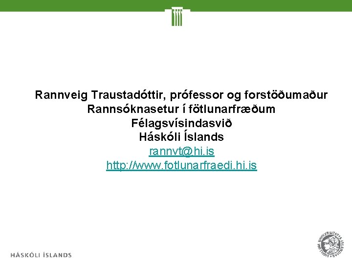 Rannveig Traustadóttir, prófessor og forstöðumaður Rannsóknasetur í fötlunarfræðum Félagsvísindasvið Háskóli Íslands rannvt@hi. is http: Rannveig Traustadóttir, prófessor og forstöðumaður Rannsóknasetur í fötlunarfræðum Félagsvísindasvið Háskóli Íslands rannvt@hi. is http: