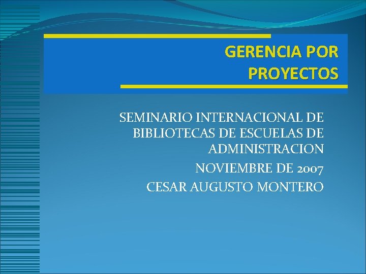 GERENCIA POR PROYECTOS SEMINARIO INTERNACIONAL DE BIBLIOTECAS DE ESCUELAS DE ADMINISTRACION NOVIEMBRE DE 2007