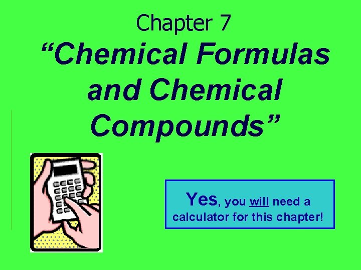 Chapter 7 “Chemical Formulas and Chemical Compounds” Yes, you will need a calculator for