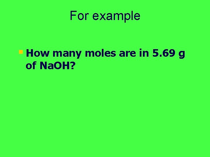 For example § How many moles are in 5. 69 g of Na. OH?