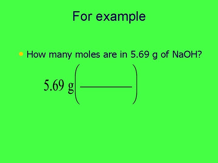 For example • How many moles are in 5. 69 g of Na. OH?