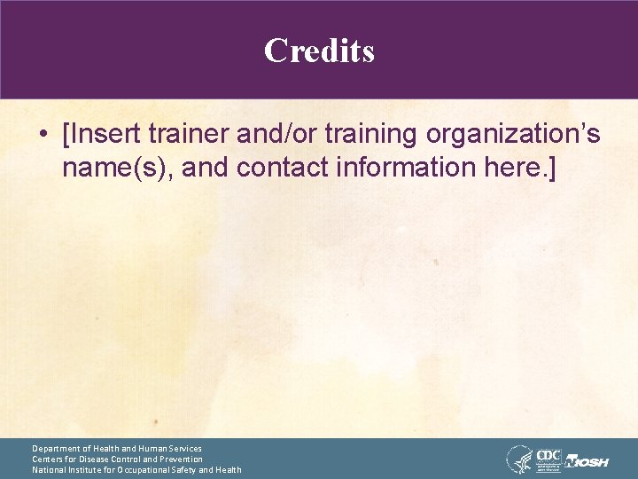 Credits • [Insert trainer and/or training organization’s name(s), and contact information here. ] Department