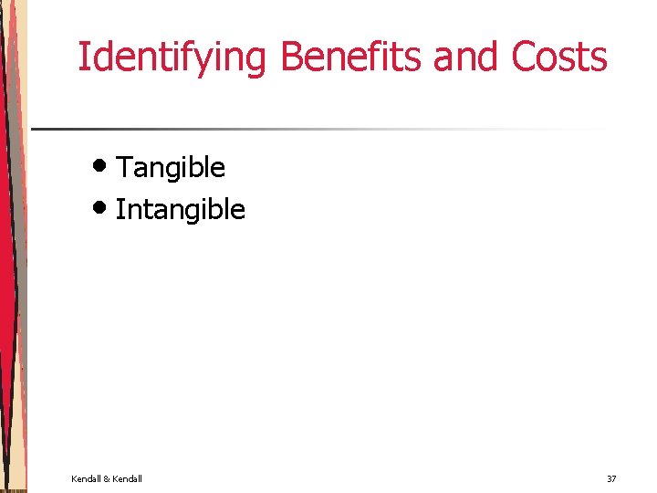 Identifying Benefits and Costs • Tangible • Intangible Kendall & Kendall 37 