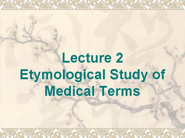 Lecture 2 Etymological Study of Medical Terms 