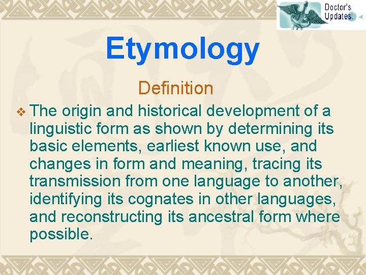 Etymology Definition v The origin and historical development of a linguistic form as shown