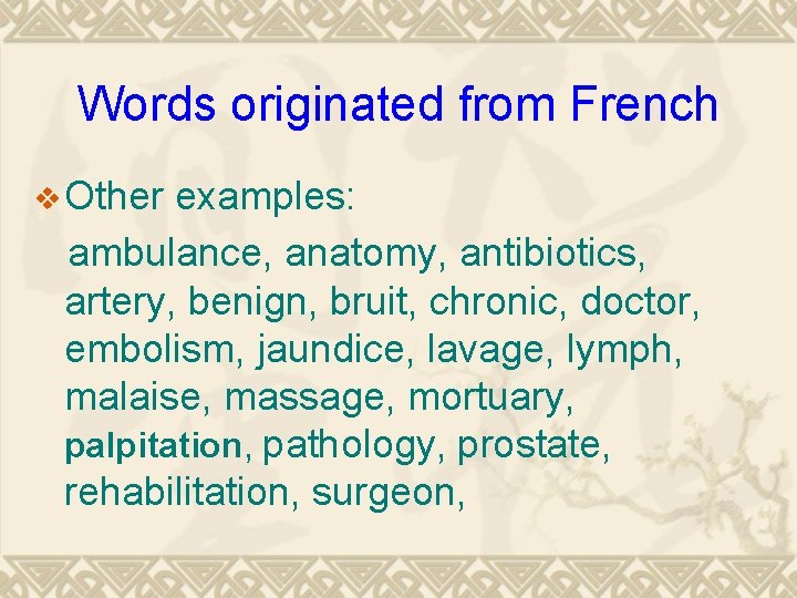 Words originated from French v Other examples: ambulance, anatomy, antibiotics, artery, benign, bruit, chronic,