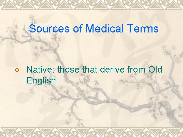 Sources of Medical Terms v Native: those that derive from Old English 