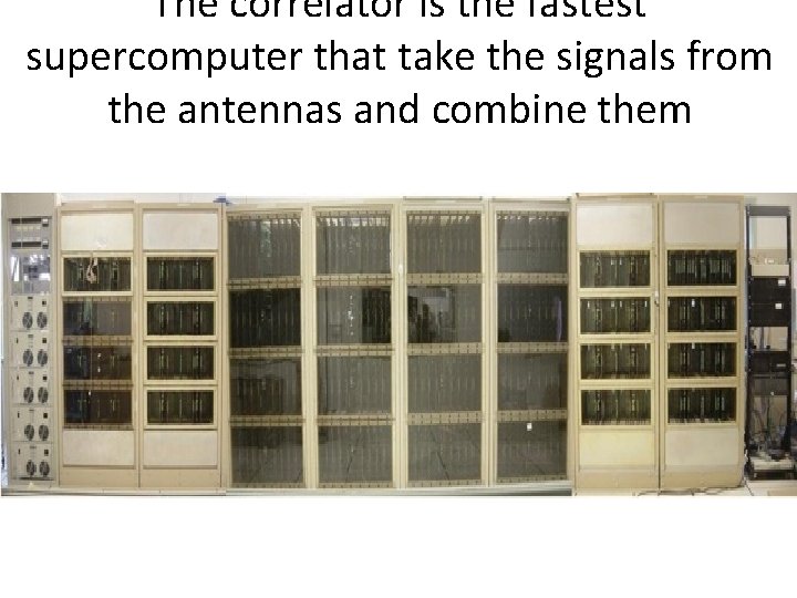 The correlator is the fastest supercomputer that take the signals from the antennas and