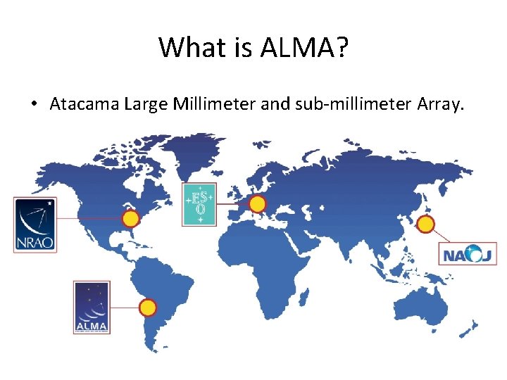 What is ALMA? • Atacama Large Millimeter and sub-millimeter Array. 