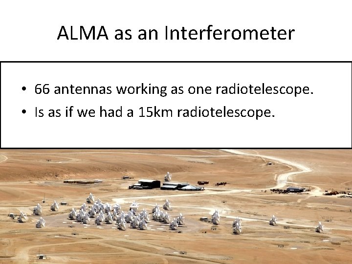 ALMA as an Interferometer • 66 antennas working as one radiotelescope. • Is as