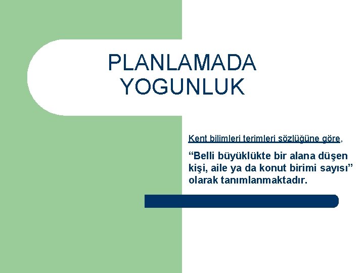 PLANLAMADA YOGUNLUK Kent bilimleri terimleri sözlüğüne göre, “Belli büyüklükte bir alana düşen kişi, aile