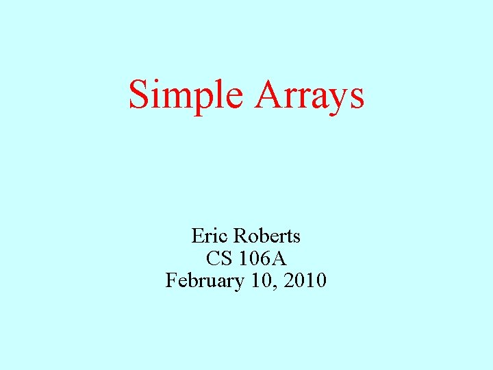 Simple Arrays Eric Roberts CS 106 A February 10, 2010 