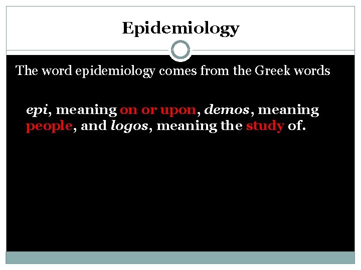 Epidemiology The word epidemiology comes from the Greek words epi, meaning on or upon,