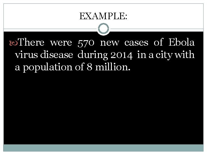EXAMPLE: There were 570 new cases of Ebola virus disease during 2014 in a
