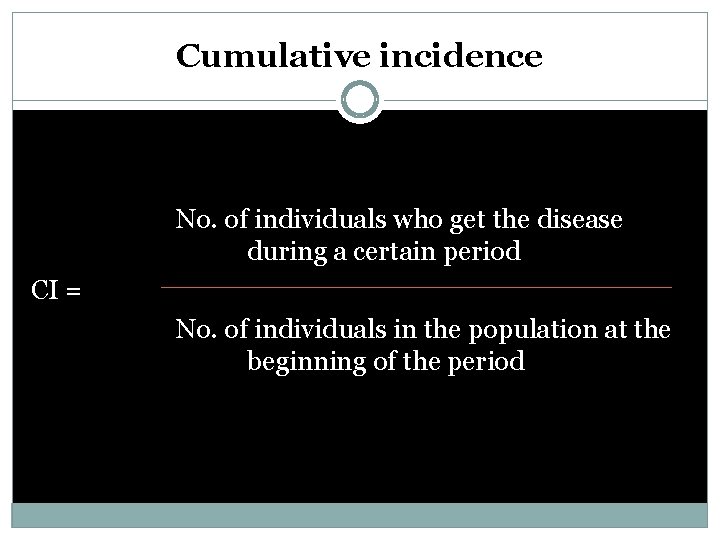 Cumulative incidence No. of individuals who get the disease during a certain period CI