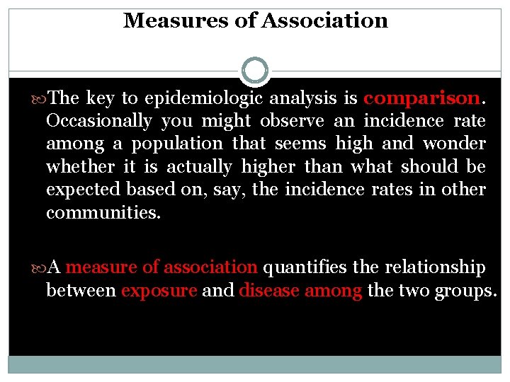 Measures of Association The key to epidemiologic analysis is comparison. Occasionally you might observe