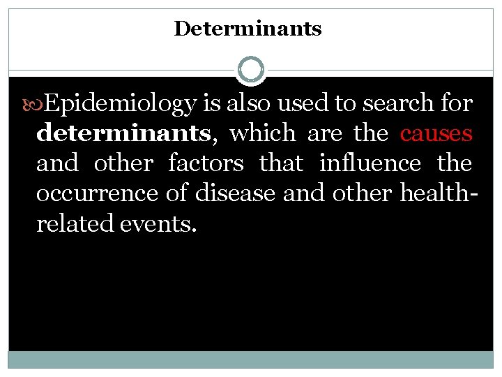 Determinants Epidemiology is also used to search for determinants, which are the causes and