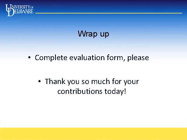 Wrap up • Complete evaluation form, please • Thank you so much for your Wrap up • Complete evaluation form, please • Thank you so much for your
