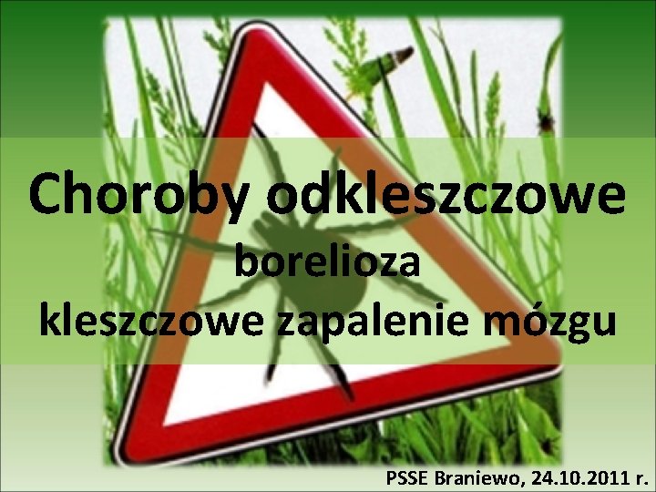 Choroby odkleszczowe borelioza kleszczowe zapalenie mózgu PSSE Braniewo, 24. 10. 2011 r. 