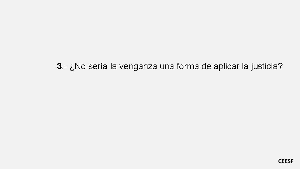 3. - ¿No sería la venganza una forma de aplicar la justicia? 