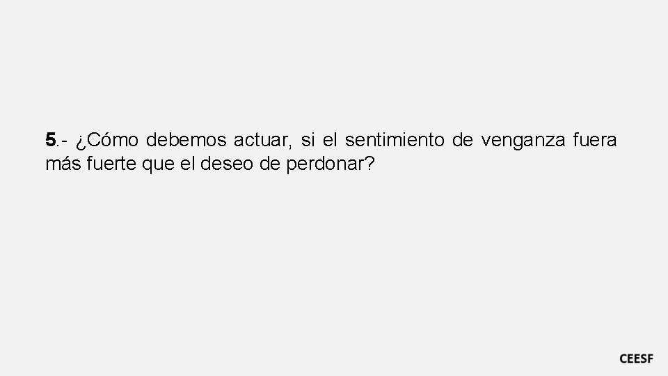 5. - ¿Cómo debemos actuar, si el sentimiento de venganza fuera más fuerte que